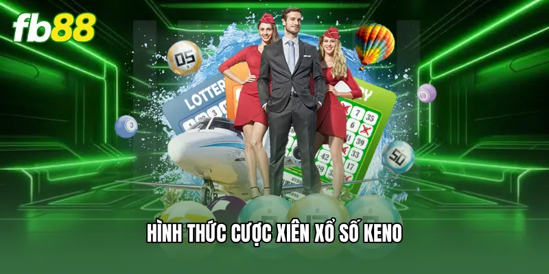 Xổ Số Keno FB88 - Hướng Dẫn Luật Và Bí Quyết Dự Đoán 3 Hình thức cược xiên xổ số keno