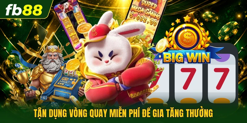 Tận dụng vòng quay miễn phí để gia tăng thưởng