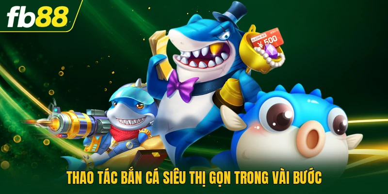 Bắn Cá Siêu Thị Khám Phá Bốn Khu Vực Hiển Thị Sinh Động 1 Thao tác bắn cá siêu thị gọn trong vài bước